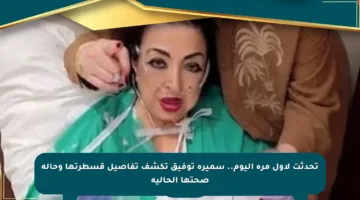تحدثت لأول مرة اليوم.. سميرة توفيق تكشف تفاصيل قسطرتها وحالة صحتها الحالية